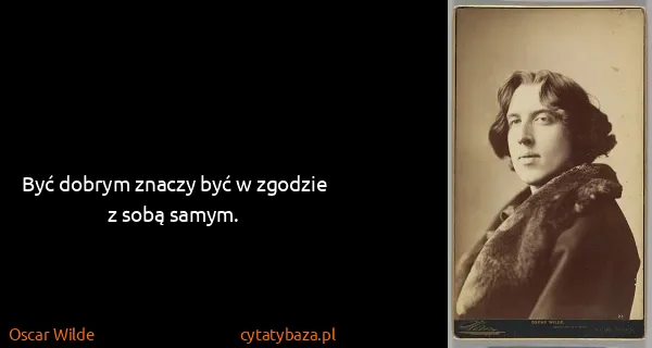 Oscar Wilde: Być dobrym znaczy być w zgodzie z sobą samym.