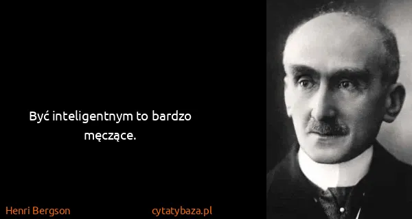 Henri Bergson: Być inteligentnym to bardzo męczące.