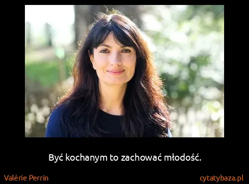 Valérie Perrin: Być kochanym to zachować młodość.