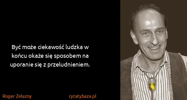 Roger Zelazny: Być może ciekawość ludzka w końcu okaże się sposobem na...
