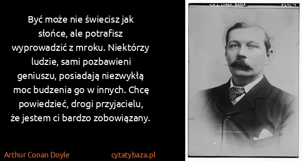 Arthur Conan Doyle: Być może nie świecisz jak słońce, ale potrafisz...