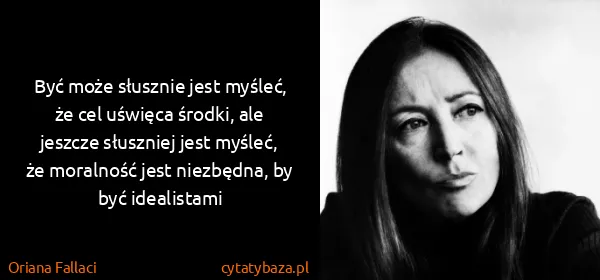 Oriana Fallaci: Być może słusznie jest myśleć, że cel uświęca środki,...