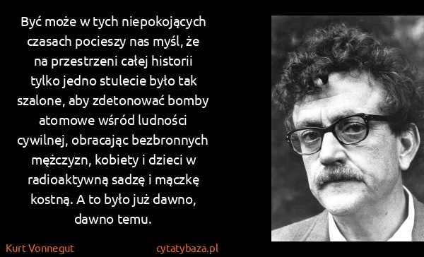 Kurt Vonnegut: Być może w tych niepokojących czasach pocieszy nas myśl,...