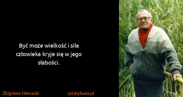 Zbigniew Nienacki: Być może wielkość i siła człowieka kryje się w jego...