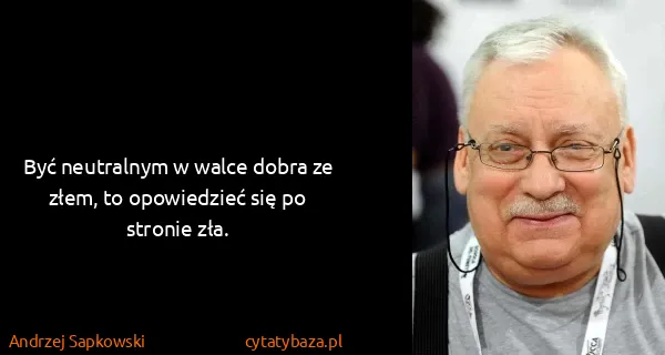 Andrzej Sapkowski: Być neutralnym w walce dobra ze złem, to opowiedzieć się...