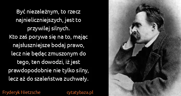 Fryderyk Nietzsche: Być niezależnym, to rzecz najnieliczniejszych, jest to...