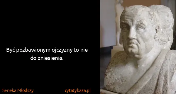 Seneka Młodszy: Być pozbawionym ojczyzny to nie do zniesienia.