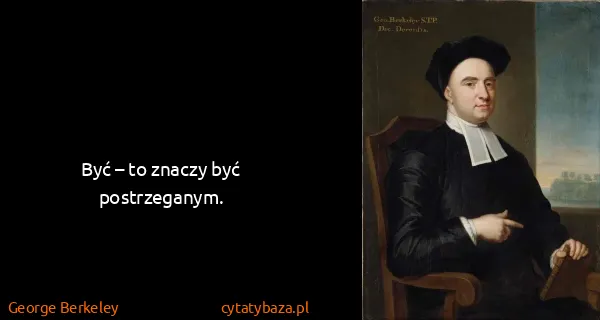 George Berkeley: Być – to znaczy być postrzeganym.