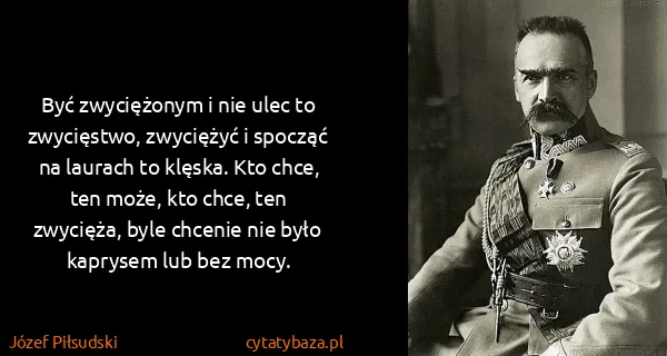 Józef Piłsudski: Być zwyciężonym i nie ulec to zwycięstwo, zwyciężyć i...