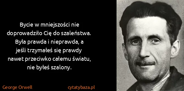 George Orwell: Bycie w mniejszości nie doprowadziło Cię do szaleństwa....