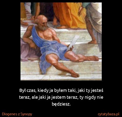 Diogenes z Synopy: Był czas, kiedy ja byłem taki, jaki ty jesteś teraz, ale...