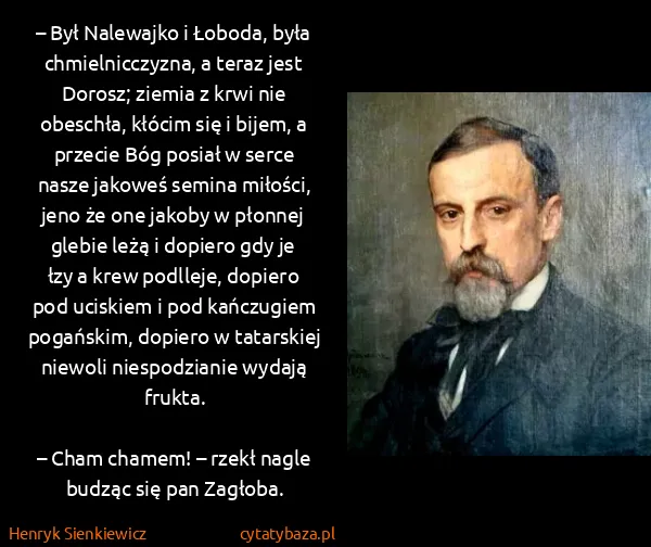 Henryk Sienkiewicz: – Był Nalewajko i Łoboda, była chmielnicczyzna, a teraz... Henryk Sienkiewicz: – Był Nalewajko i Łoboda, była chmielnicczyzna, a teraz...