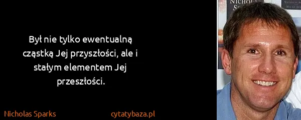 Nicholas Sparks: Był nie tylko ewentualną cząstką Jej przyszłości, ale i...