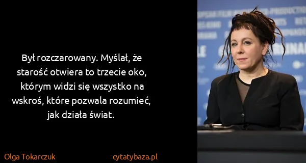 Olga Tokarczuk: Był rozczarowany. Myślał, że starość otwiera to trzecie...