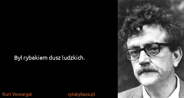 Kurt Vonnegut: Był rybakiem dusz ludzkich.