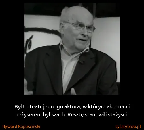 Ryszard Kapuściński: Był to teatr jednego aktora, w którym aktorem i...