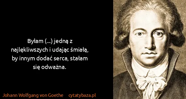 Johann Wolfgang von Goethe: Byłam (...) jedną z najlękliwszych i udając śmiałą, by...