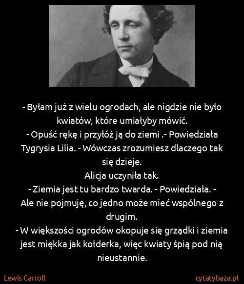 Lewis Carroll: - Byłam już z wielu ogrodach, ale nigdzie nie było...
