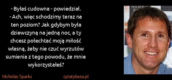 Nicholas Sparks: - Byłaś cudowna - powiedział.
- Ach, więc schodzimy...