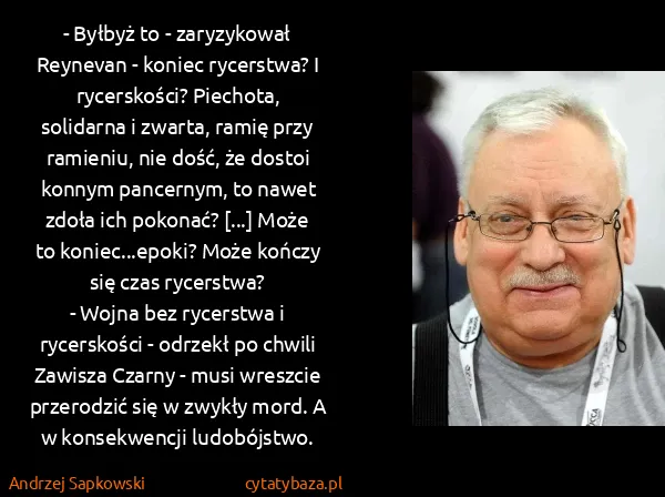 Andrzej Sapkowski: - Byłbyż to - zaryzykował Reynevan - koniec rycerstwa? I... Andrzej Sapkowski: - Byłbyż to - zaryzykował Reynevan - koniec rycerstwa? I...