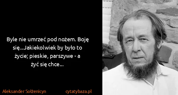 Aleksander Sołżenicyn: Byle nie umrzeć pod nożem. Boję się...Jakiekolwiek by...