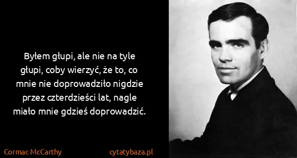 Cormac McCarthy: Byłem głupi, ale nie na tyle głupi, coby wierzyć, że to,...