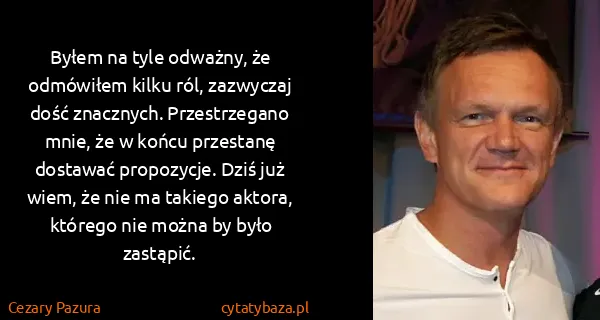 Cezary Pazura: Byłem na tyle odważny, że odmówiłem kilku ról, zazwyczaj...