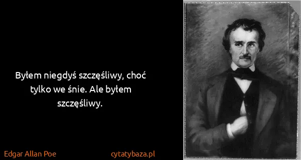 Edgar Allan Poe: Byłem niegdyś szczęśliwy, choć tylko we śnie. Ale byłem...