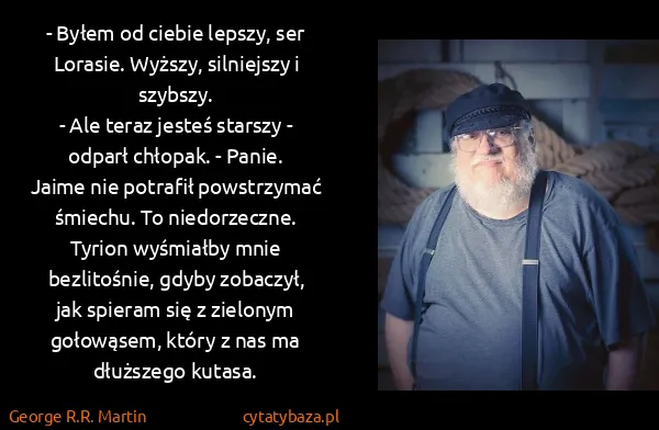 George R.R. Martin: - Byłem od ciebie lepszy, ser Lorasie. Wyższy,...