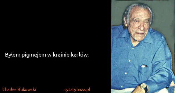Charles Bukowski: Byłem pigmejem w krainie karłów.