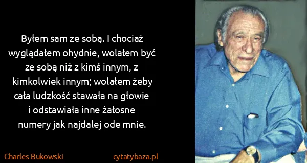Charles Bukowski: Byłem sam ze sobą. I chociaż wyglądałem ohydnie, wolałem...