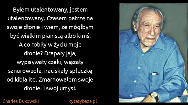Charles Bukowski: Byłem utalentowany, jestem utalentowany. Czasem patrzę...