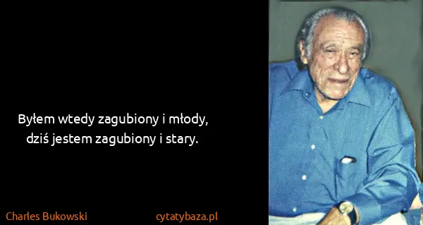 Charles Bukowski: Byłem wtedy zagubiony i młody, dziś jestem zagubiony i...
