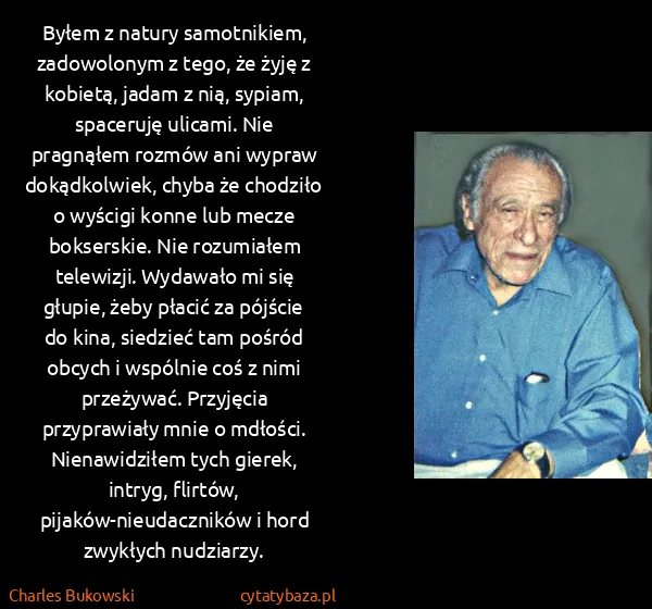Charles Bukowski: Byłem z natury samotnikiem, zadowolonym z tego, że żyję...