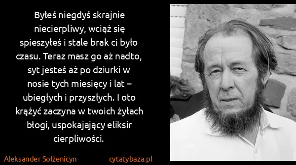 Aleksander Sołżenicyn: Byłeś niegdyś skrajnie niecierpliwy, wciąż się...