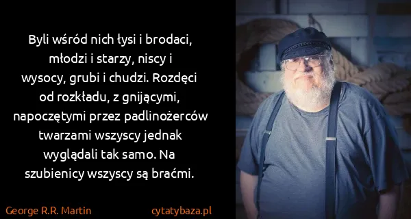 George R.R. Martin: Byli wśród nich łysi i brodaci, młodzi i starzy, niscy i...