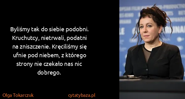 Olga Tokarczuk: Byliśmy tak do siebie podobni. Kruchutcy, nietrwali,...