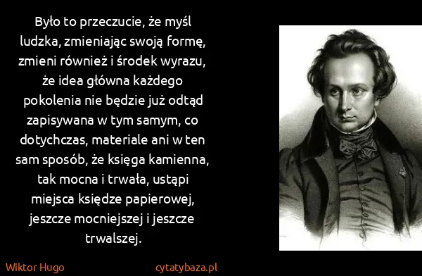 Wiktor Hugo: Było to przeczucie, że myśl ludzka, zmieniając swoją...