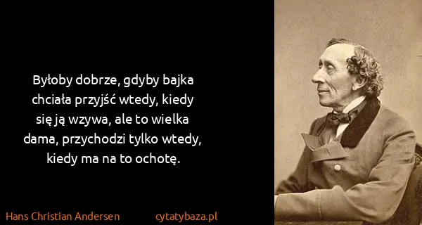 Hans Christian Andersen: Byłoby dobrze, gdyby bajka chciała przyjść wtedy, kiedy...