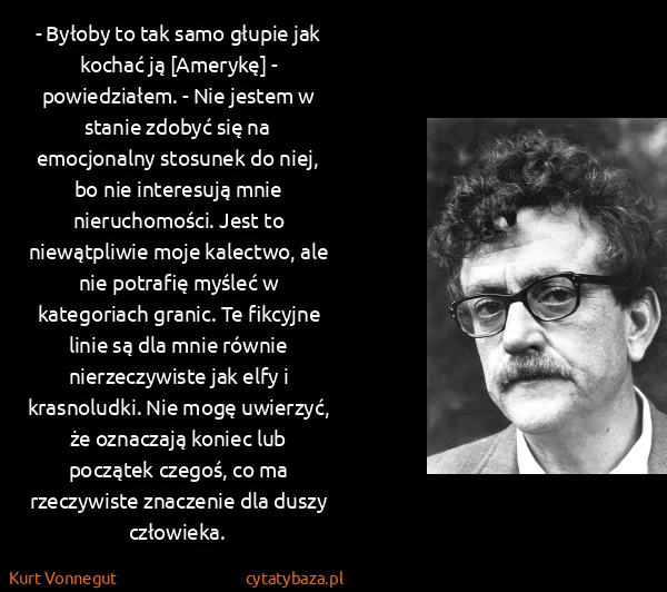 Kurt Vonnegut: - Byłoby to tak samo głupie jak kochać ją [Amerykę] -...