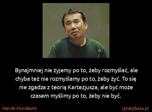 Haruki Murakami: Bynajmniej nie żyjemy po to, żeby rozmyślać, ale chyba...