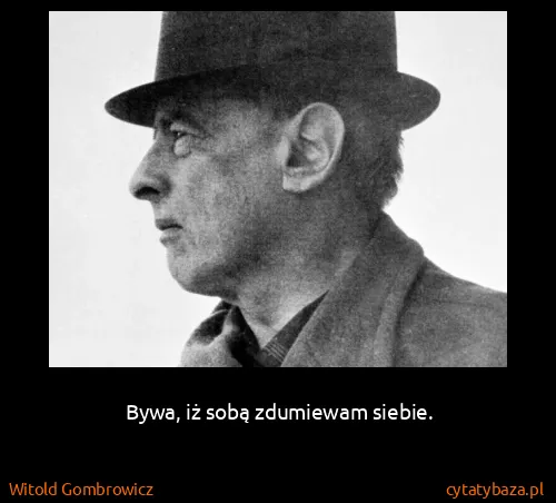 Witold Gombrowicz: Bywa, iż sobą zdumiewam siebie.
