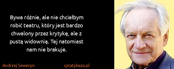 Andrzej Seweryn: Bywa różnie, ale nie chciałbym robić teatru, który jest...