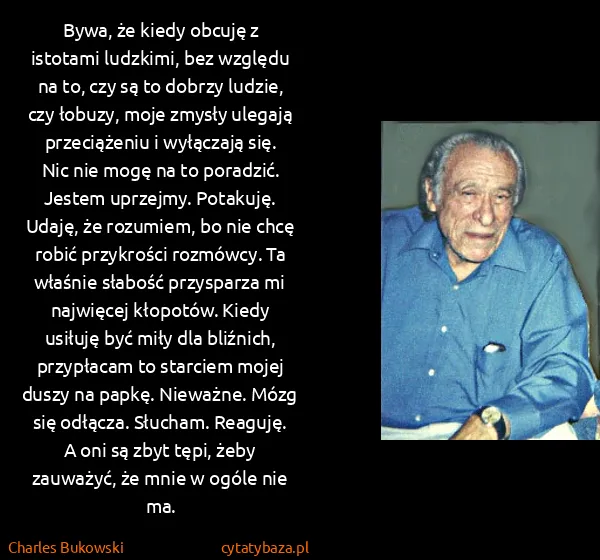 Charles Bukowski: Bywa, że kiedy obcuję z istotami ludzkimi, bez względu...