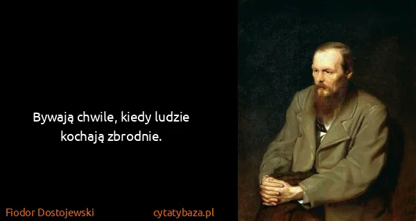Fiodor Dostojewski: Bywają chwile, kiedy ludzie kochają zbrodnie.