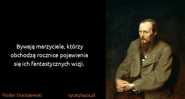 Fiodor Dostojewski: Bywają marzyciele, którzy obchodzą rocznice pojawienia...
