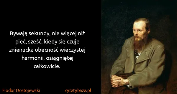 Fiodor Dostojewski: Bywają sekundy, nie więcej niż pięć, sześć, kiedy się...