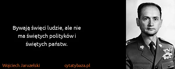Wojciech Jaruzelski: Bywają święci ludzie, ale nie ma świętych polityków i...