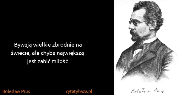 Bolesław Prus: Bywają wielkie zbrodnie na świecie, ale chyba największą...