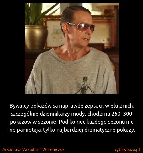 Arkadiusz "Arkadius" Weremczuk: Bywalcy pokazów są naprawdę zepsuci, wielu z nich,...